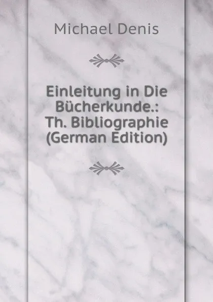 Обложка книги Einleitung in Die Bucherkunde.: Th. Bibliographie (German Edition), Michael Denis