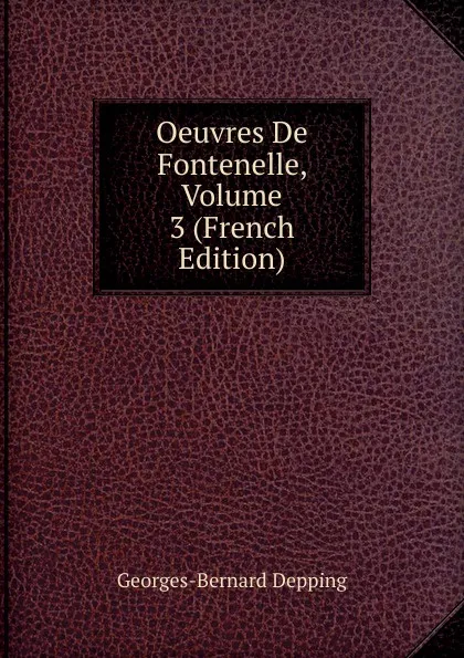 Обложка книги Oeuvres De Fontenelle, Volume 3 (French Edition), Georges-Bernard Depping