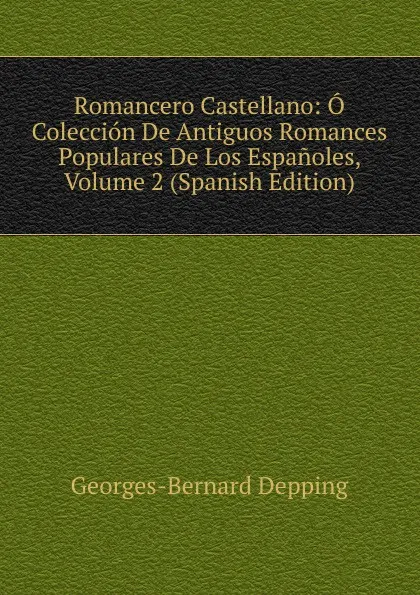 Обложка книги Romancero Castellano: O Coleccion De Antiguos Romances Populares De Los Espanoles, Volume 2 (Spanish Edition), Georges-Bernard Depping