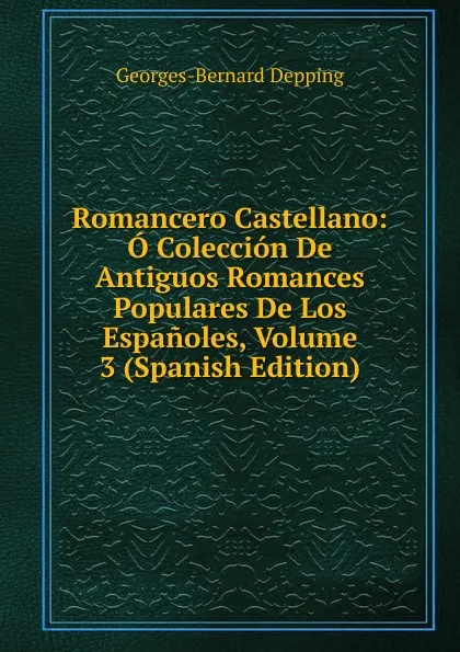 Обложка книги Romancero Castellano: O Coleccion De Antiguos Romances Populares De Los Espanoles, Volume 3 (Spanish Edition), Georges-Bernard Depping