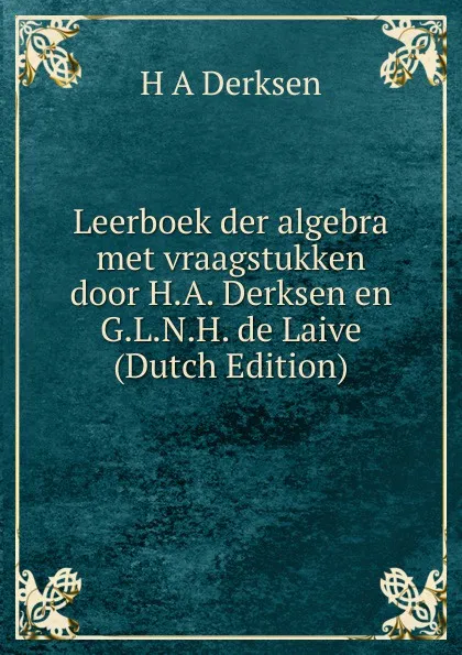 Обложка книги Leerboek der algebra met vraagstukken door H.A. Derksen en G.L.N.H. de Laive (Dutch Edition), H A Derksen