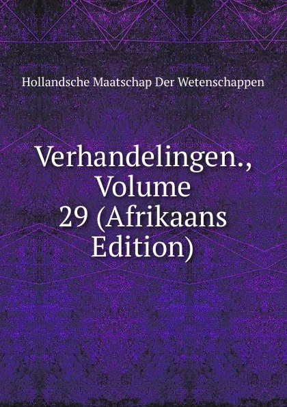 Обложка книги Verhandelingen., Volume 29 (Afrikaans Edition), Hollandsche Maatschap Der Wetenschappen