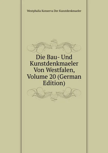 Обложка книги Die Bau- Und Kunstdenkmaeler Von Westfalen, Volume 20 (German Edition), Westphalia Konserva Der Kunstdenkmaeler