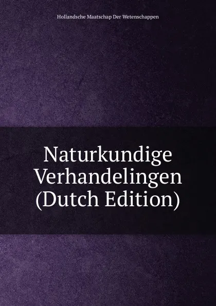 Обложка книги Naturkundige Verhandelingen (Dutch Edition), Hollandsche Maatschap Der Wetenschappen