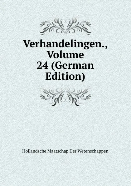 Обложка книги Verhandelingen., Volume 24 (German Edition), Hollandsche Maatschap Der Wetenschappen