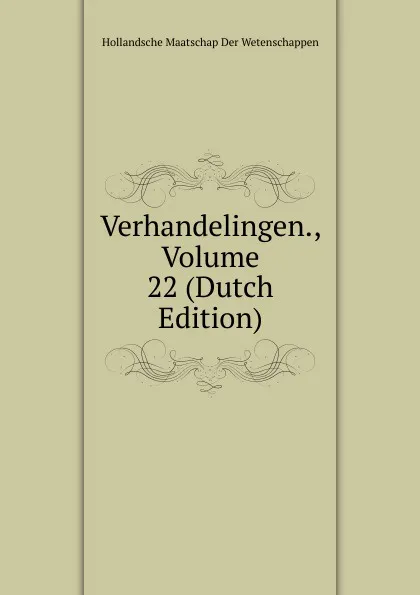 Обложка книги Verhandelingen., Volume 22 (Dutch Edition), Hollandsche Maatschap Der Wetenschappen