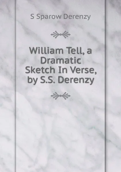 Обложка книги William Tell, a Dramatic Sketch In Verse, by S.S. Derenzy., S Sparow Derenzy