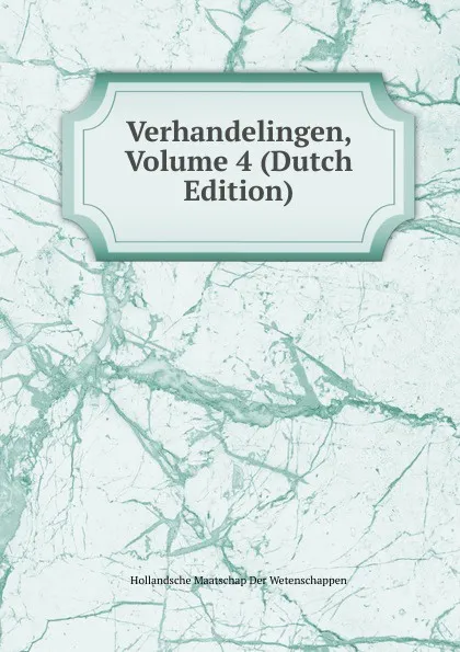 Обложка книги Verhandelingen, Volume 4 (Dutch Edition), Hollandsche Maatschap Der Wetenschappen