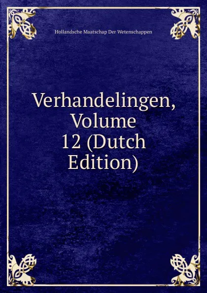 Обложка книги Verhandelingen, Volume 12 (Dutch Edition), Hollandsche Maatschap Der Wetenschappen