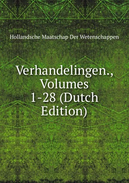 Обложка книги Verhandelingen., Volumes 1-28 (Dutch Edition), Hollandsche Maatschap Der Wetenschappen