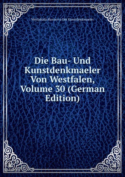 Обложка книги Die Bau- Und Kunstdenkmaeler Von Westfalen, Volume 30 (German Edition), Westphalia Konserva Der Kunstdenkmaeler