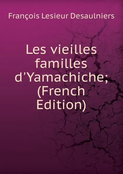 Обложка книги Les vieilles familles d.Yamachiche; (French Edition), François Lesieur Desaulniers