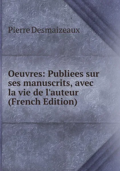 Обложка книги Oeuvres: Publiees sur ses manuscrits, avec la vie de l.auteur (French Edition), Pierre Desmaizeaux