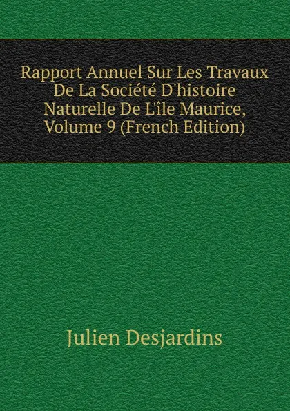 Обложка книги Rapport Annuel Sur Les Travaux De La Societe D.histoire Naturelle De L.ile Maurice, Volume 9 (French Edition), Julien Desjardins