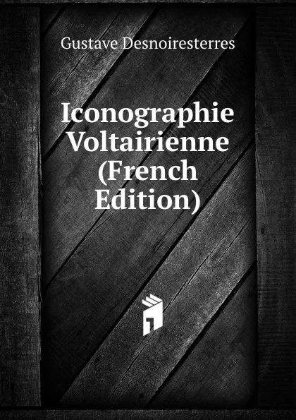 Обложка книги Iconographie Voltairienne (French Edition), Gustave Desnoiresterres