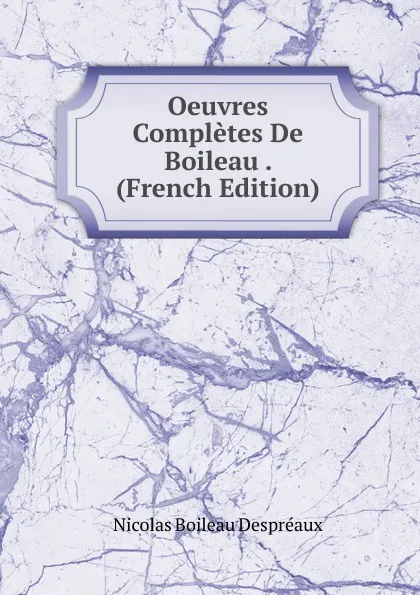 Обложка книги Oeuvres Completes De Boileau . (French Edition), Nicolas Boileau Despréaux