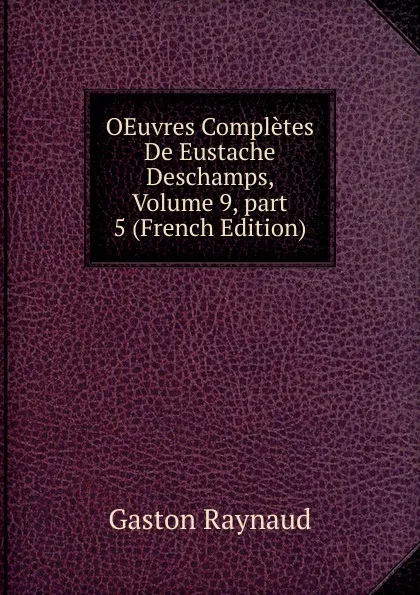 Обложка книги OEuvres Completes De Eustache Deschamps, Volume 9,.part 5 (French Edition), Gaston Raynaud