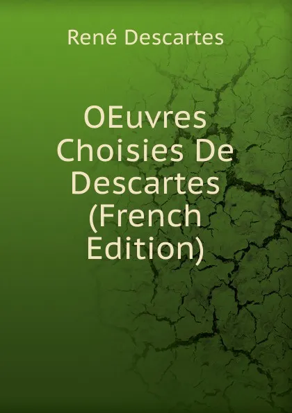 Обложка книги OEuvres Choisies De Descartes (French Edition), René Descartes