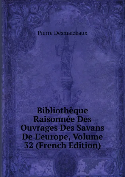 Обложка книги Bibliotheque Raisonnee Des Ouvrages Des Savans De L.europe, Volume 32 (French Edition), Pierre Desmaizeaux