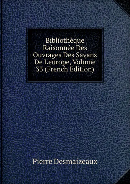 Обложка книги Bibliotheque Raisonnee Des Ouvrages Des Savans De L.europe, Volume 33 (French Edition), Pierre Desmaizeaux