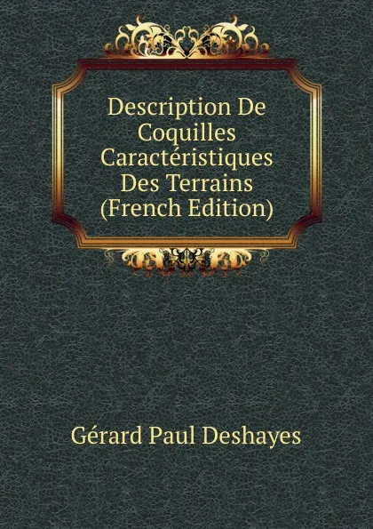 Обложка книги Description De Coquilles Caracteristiques Des Terrains (French Edition), Gérard Paul Deshayes