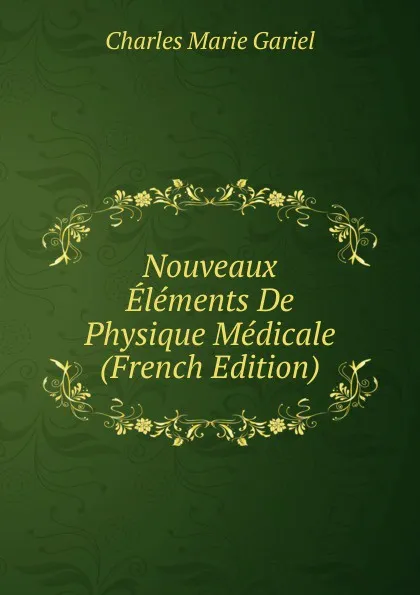 Обложка книги Nouveaux Elements De Physique Medicale (French Edition), Charles Marie Gariel