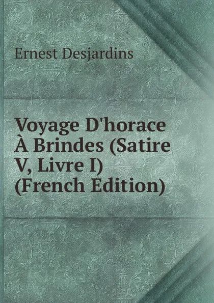 Обложка книги Voyage D.horace A Brindes (Satire V, Livre I) (French Edition), Ernest Desjardins