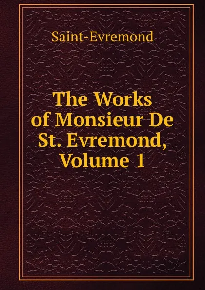 Обложка книги The Works of Monsieur De St. Evremond, Volume 1, Saint-Évremond