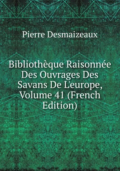 Обложка книги Bibliotheque Raisonnee Des Ouvrages Des Savans De L.europe, Volume 41 (French Edition), Pierre Desmaizeaux