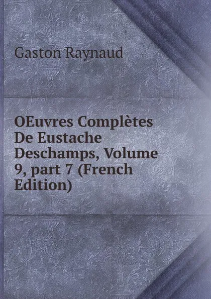 Обложка книги OEuvres Completes De Eustache Deschamps, Volume 9,.part 7 (French Edition), Gaston Raynaud