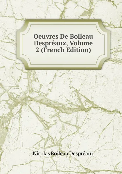 Обложка книги Oeuvres De Boileau Despreaux, Volume 2 (French Edition), Nicolas Boileau Despréaux