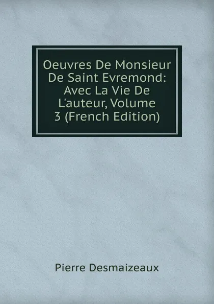 Обложка книги Oeuvres De Monsieur De Saint Evremond: Avec La Vie De L.auteur, Volume 3 (French Edition), Pierre Desmaizeaux