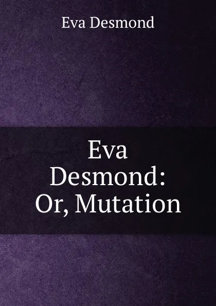 Обложка книги Eva Desmond: Or, Mutation, Eva Desmond