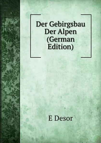 Обложка книги Der Gebirgsbau Der Alpen (German Edition), E Desor