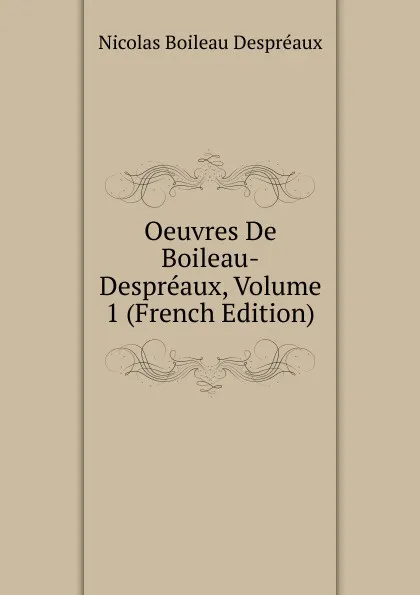 Обложка книги Oeuvres De Boileau-Despreaux, Volume 1 (French Edition), Nicolas Boileau Despréaux