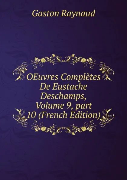 Обложка книги OEuvres Completes De Eustache Deschamps, Volume 9,.part 10 (French Edition), Gaston Raynaud