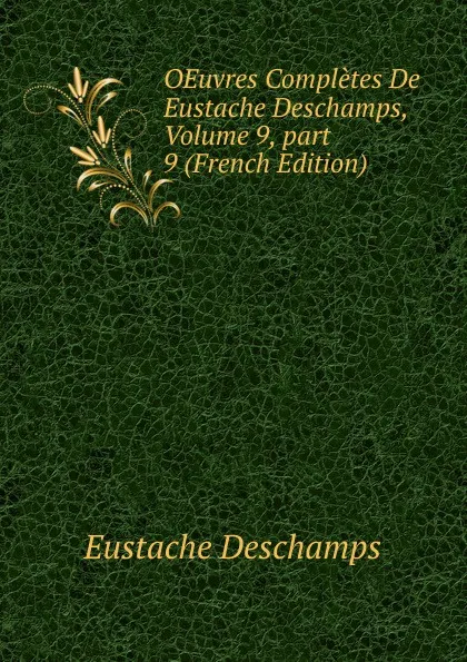 Обложка книги OEuvres Completes De Eustache Deschamps, Volume 9,.part 9 (French Edition), Eustache Deschamps