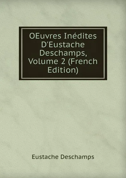 Обложка книги OEuvres Inedites D.Eustache Deschamps, Volume 2 (French Edition), Eustache Deschamps