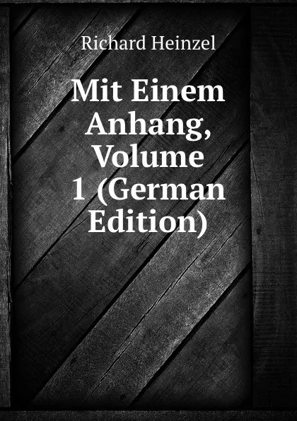 Обложка книги Mit Einem Anhang, Volume 1 (German Edition), Richard Heinzel