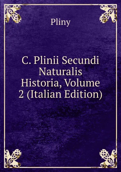 Обложка книги C. Plinii Secundi Naturalis Historia, Volume 2 (Italian Edition), Pliny