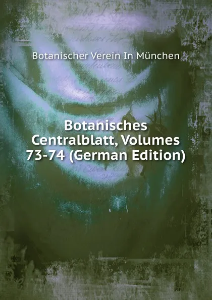 Обложка книги Botanisches Centralblatt, Volumes 73-74 (German Edition), Botanischer Verein In München