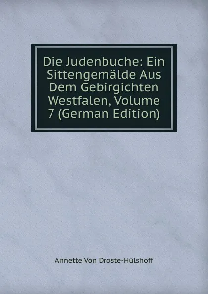 Обложка книги Die Judenbuche: Ein Sittengemalde Aus Dem Gebirgichten Westfalen, Volume 7 (German Edition), Annette Von Droste-Hülshoff