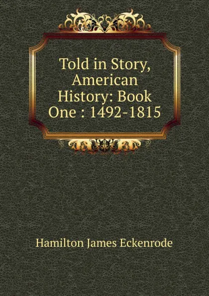 Обложка книги Told in Story, American History: Book One : 1492-1815, Hamilton James Eckenrode