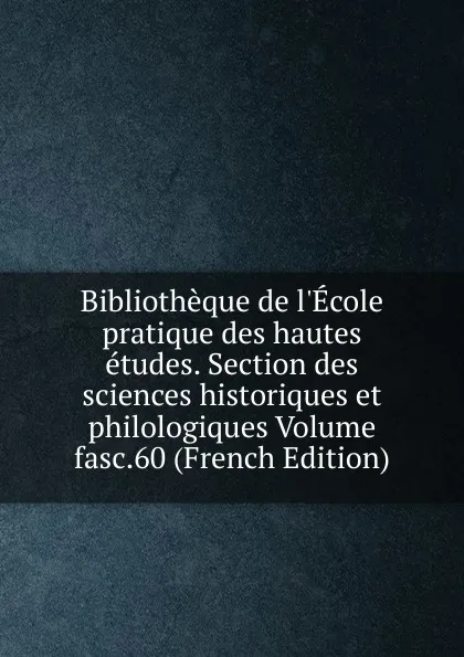 Обложка книги Bibliotheque de l.Ecole pratique des hautes etudes. Section des sciences historiques et philologiques Volume fasc.60 (French Edition), 