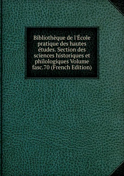 Обложка книги Bibliotheque de l.Ecole pratique des hautes etudes. Section des sciences historiques et philologiques Volume fasc.70 (French Edition), 