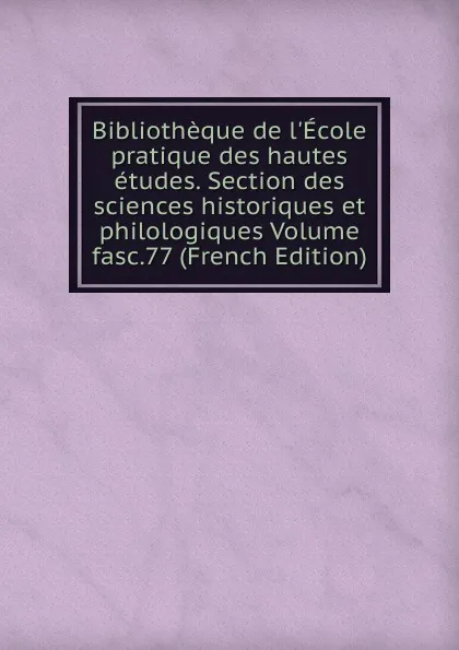 Обложка книги Bibliotheque de l.Ecole pratique des hautes etudes. Section des sciences historiques et philologiques Volume fasc.77 (French Edition), 