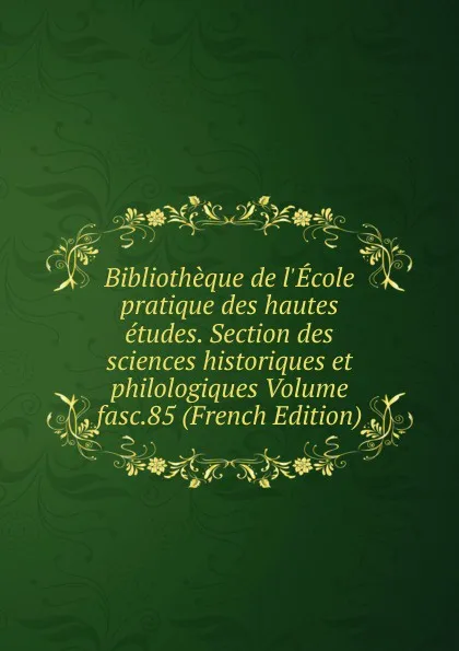 Обложка книги Bibliotheque de l.Ecole pratique des hautes etudes. Section des sciences historiques et philologiques Volume fasc.85 (French Edition), 