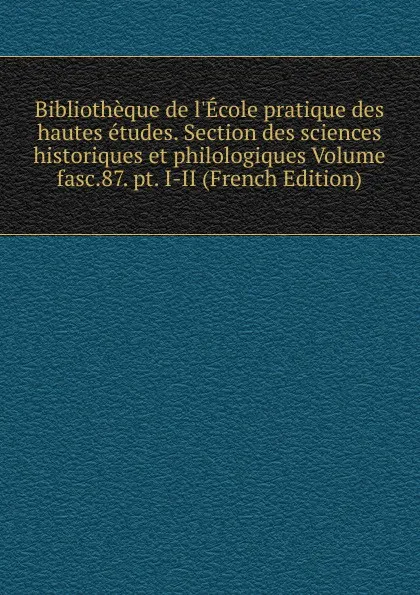 Обложка книги Bibliotheque de l.Ecole pratique des hautes etudes. Section des sciences historiques et philologiques Volume fasc.87. pt. I-II (French Edition), 