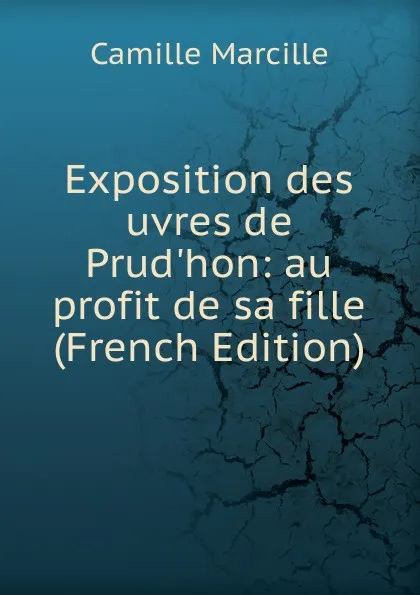 Обложка книги Exposition des uvres de Prud.hon: au profit de sa fille (French Edition), Camille Marcille