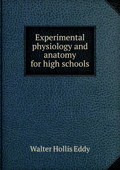 Обложка книги Experimental physiology and anatomy for high schools, Walter Hollis Eddy